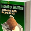 Healthy Muffins for All 25 Healthy Muffin Recipes Free eCookbook